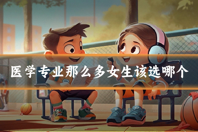 医学专业那么多女生该选哪个