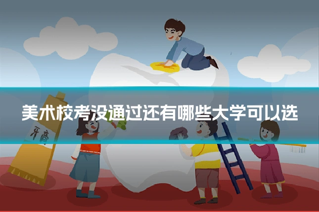 美术校考没通过还有哪些大学可以选