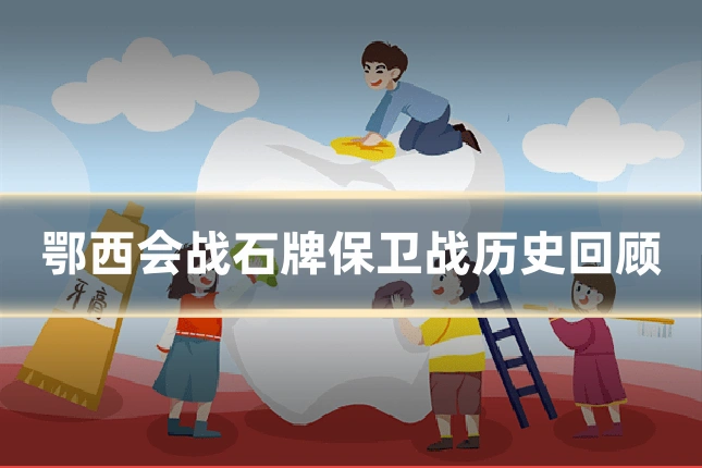 鄂西会战石牌保卫战历史回顾