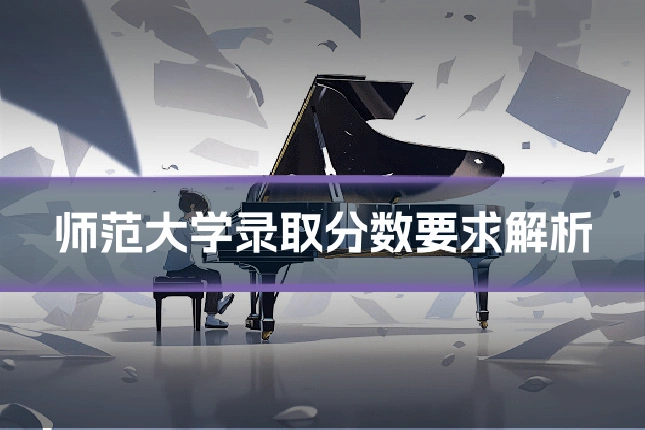 师范大学录取分数要求解析