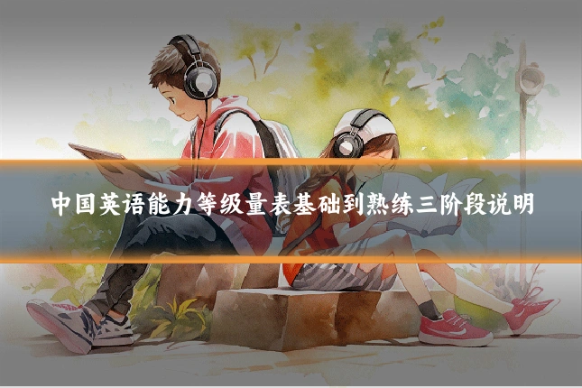中国英语能力等级量表基础到熟练三阶段说明