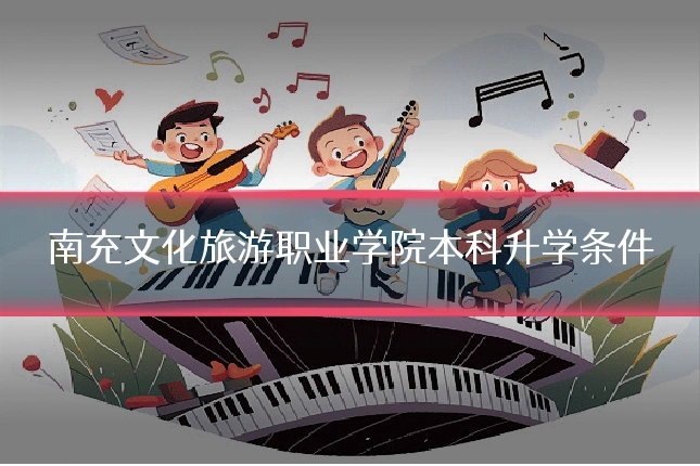南充文化旅游职业学院本科升学条件