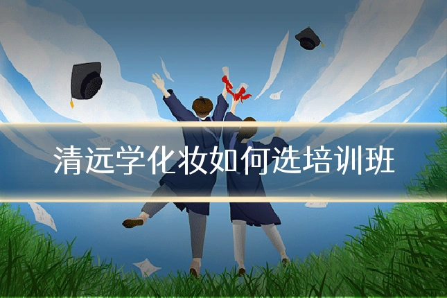 清远学化妆如何选培训班