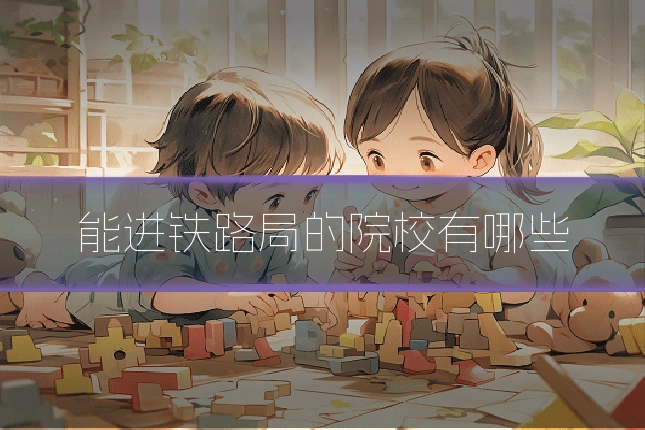 能进铁路局的院校有哪些