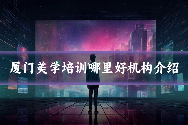厦门美学培训哪里好机构介绍
