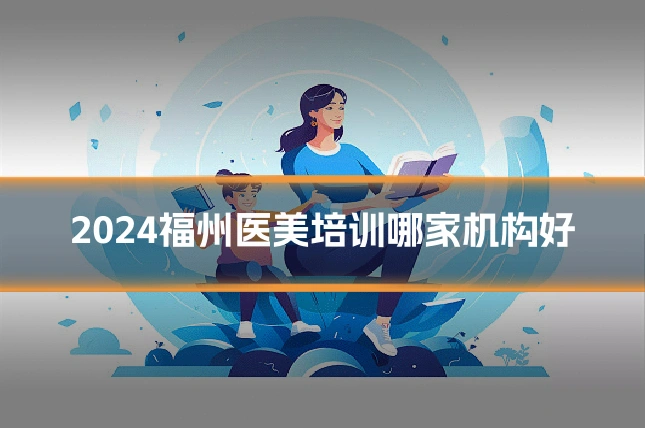 2024福州医美培训哪家机构好