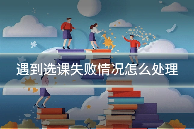 遇到选课失败情况怎么处理
