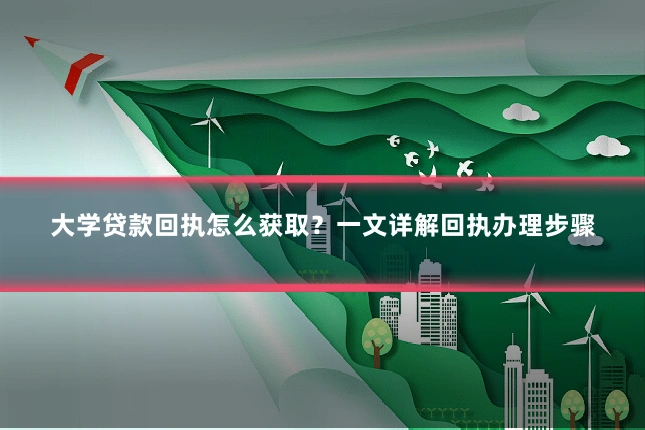 大学贷款回执怎么获取？一文详解回执办理步骤
