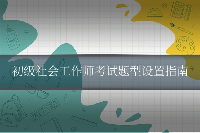 初级社会工作师考试题型设置指南
