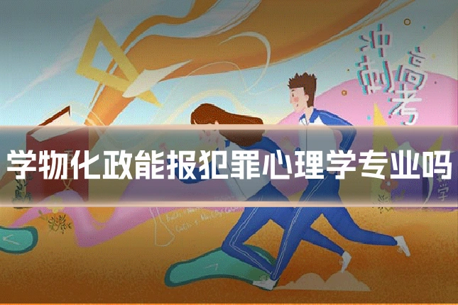 学物化政能报犯罪心理学专业吗