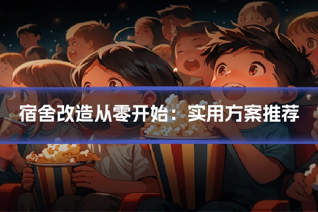 宿舍改造从零开始：实用方案推荐