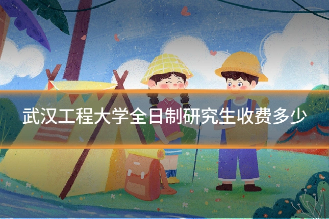 武汉工程大学全日制研究生收费多少