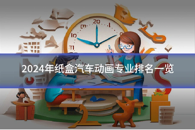 2024年纸盒汽车动画专业排名一览