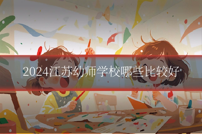 2024江苏幼师学校哪些比较好