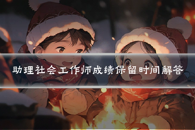 助理社会工作师成绩保留时间解答