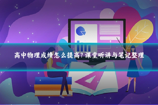 高中物理成绩怎么提高？课堂听讲与笔记整理