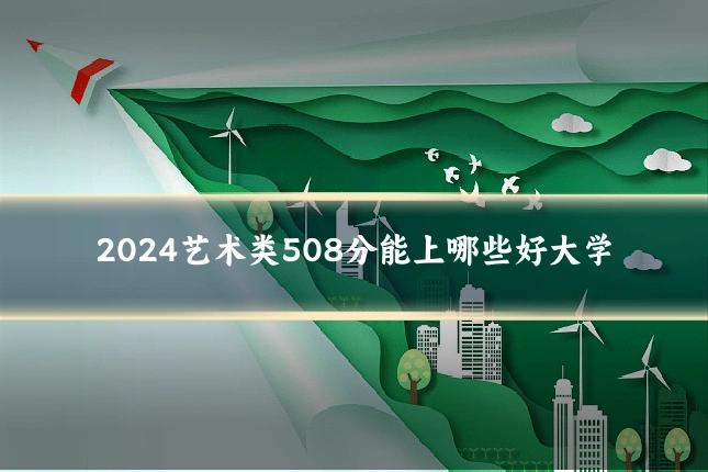 2024艺术类508分能上哪些好大学