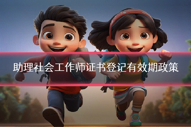 助理社会工作师证书登记有效期政策