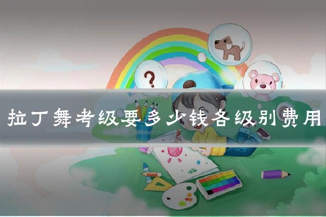 拉丁舞考级要多少钱各级别费用