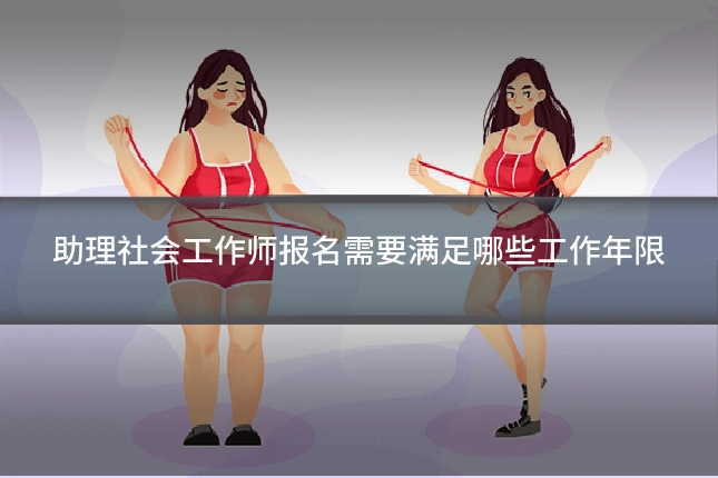 助理社会工作师报名需要满足哪些工作年限