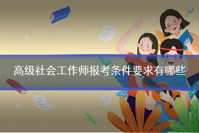 高级社会工作师报考条件要求有哪些