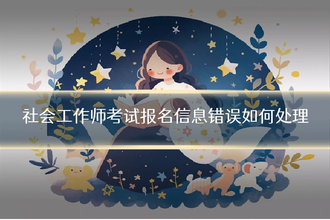 社会工作师考试报名信息错误如何处理