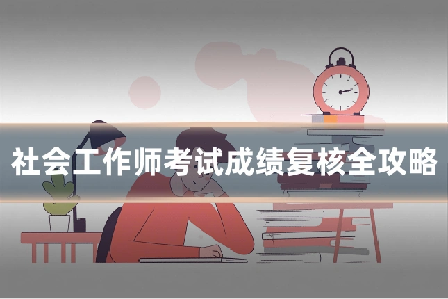 社会工作师考试成绩复核全攻略