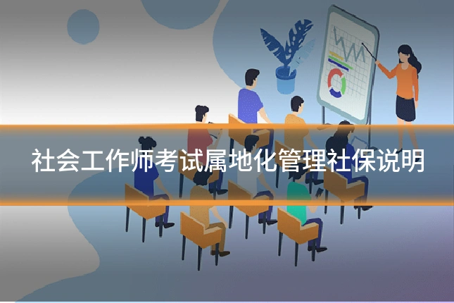社会工作师考试属地化管理社保说明
