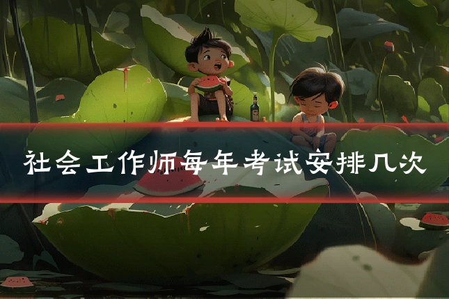 社会工作师每年考试安排几次