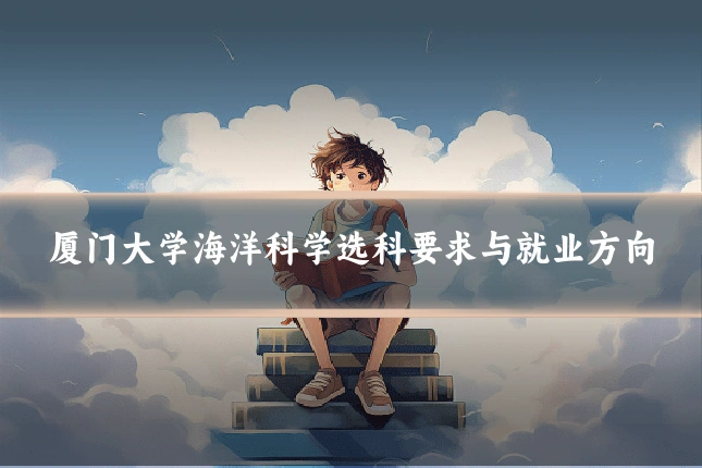 厦门大学海洋科学选科要求与就业方向