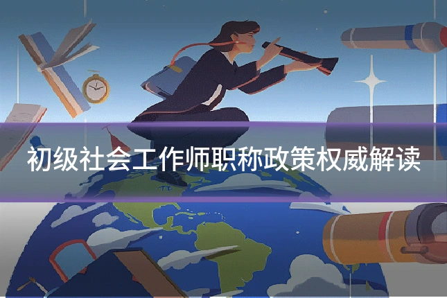 初级社会工作师职称政策权威解读