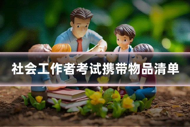 社会工作者考试携带物品清单