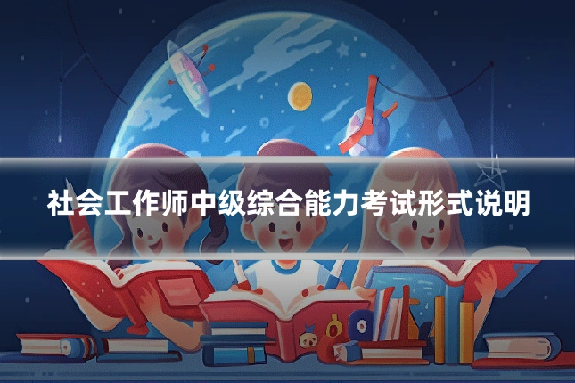 社会工作师中级综合能力考试形式说明