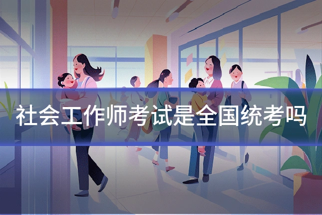 社会工作师考试是全国统考吗