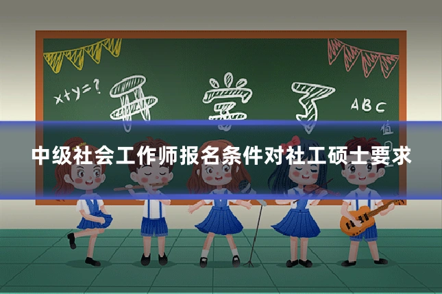 中级社会工作师报名条件对社工硕士要求