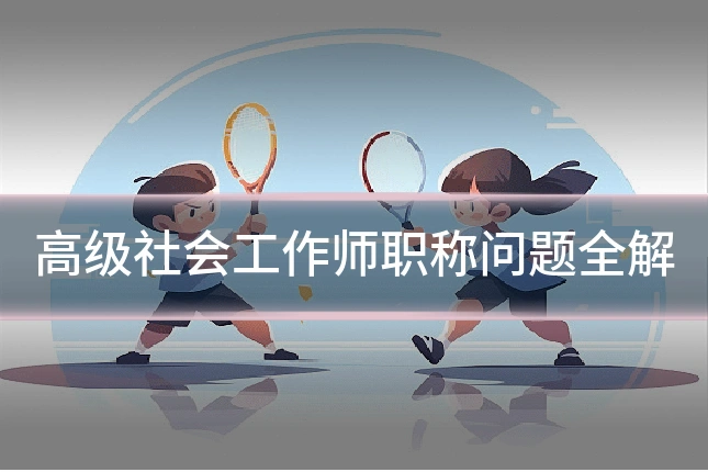 高级社会工作师职称问题全解
