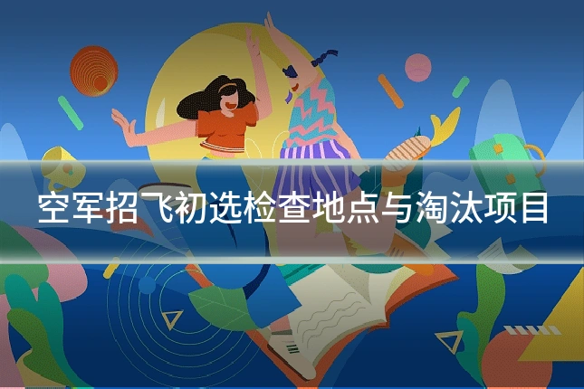 空军招飞初选检查地点与淘汰项目