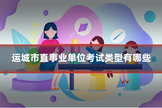 运城市直事业单位考试类型有哪些