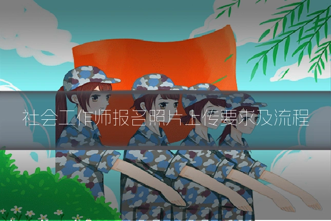 社会工作师报名照片上传要求及流程