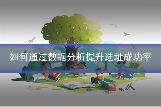 如何通过数据分析提升选址成功率