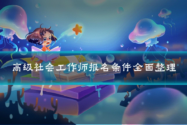 高级社会工作师报名条件全面整理