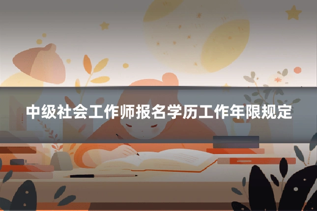 中级社会工作师报名学历工作年限规定