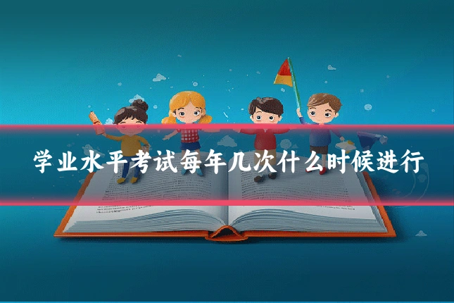 学业水平考试每年几次什么时候进行