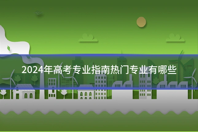 2024年高考专业指南热门专业有哪些