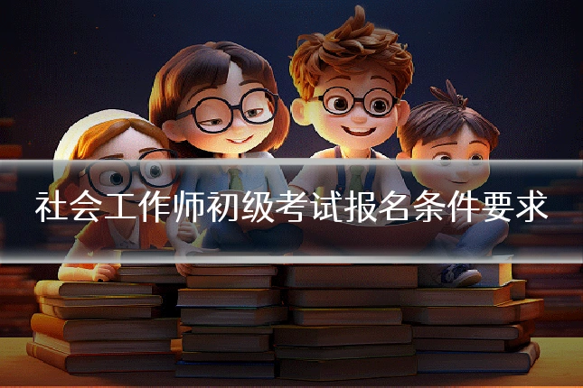 社会工作师初级考试报名条件要求