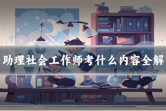 助理社会工作师考什么内容全解