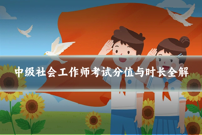 中级社会工作师考试分值与时长全解