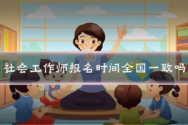 社会工作师报名时间全国一致吗