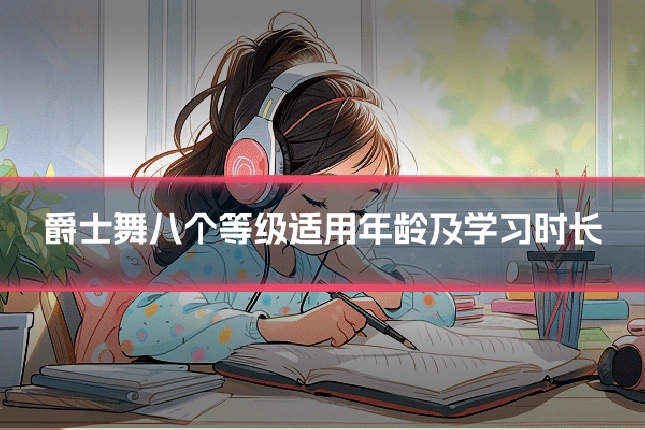 爵士舞八个等级适用年龄及学习时长