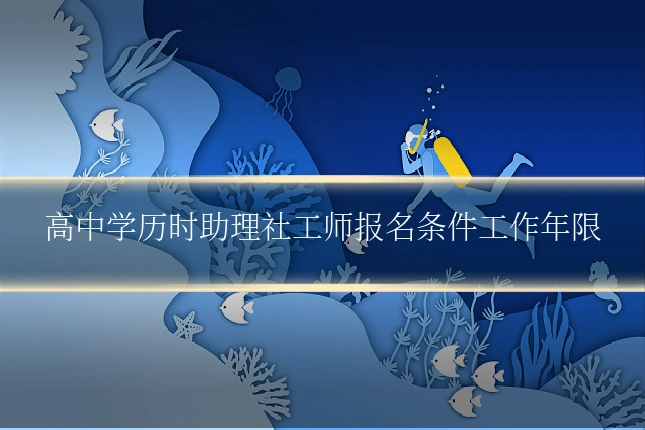 高中学历时助理社工师报名条件工作年限